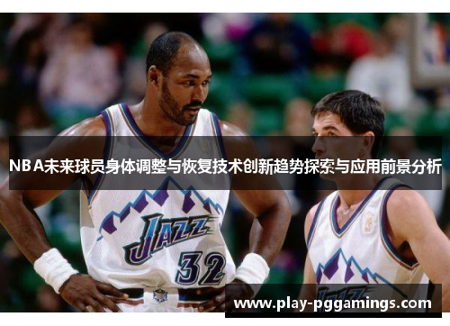 NBA未来球员身体调整与恢复技术创新趋势探索与应用前景分析