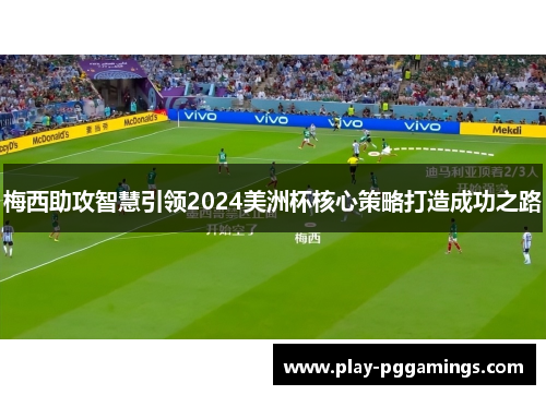 梅西助攻智慧引领2024美洲杯核心策略打造成功之路