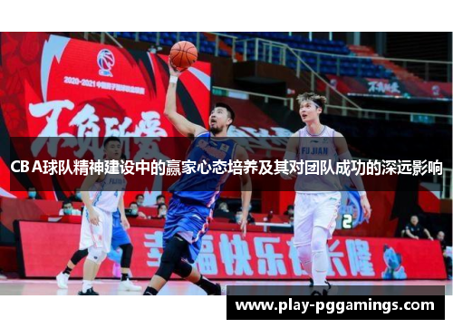 CBA球队精神建设中的赢家心态培养及其对团队成功的深远影响