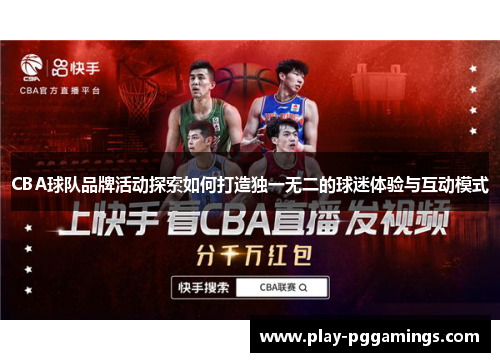 CBA球队品牌活动探索如何打造独一无二的球迷体验与互动模式