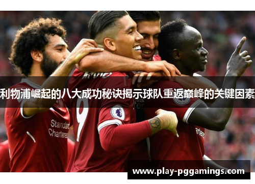 利物浦崛起的八大成功秘诀揭示球队重返巅峰的关键因素