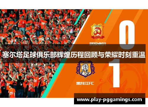 塞尔塔足球俱乐部辉煌历程回顾与荣耀时刻重温