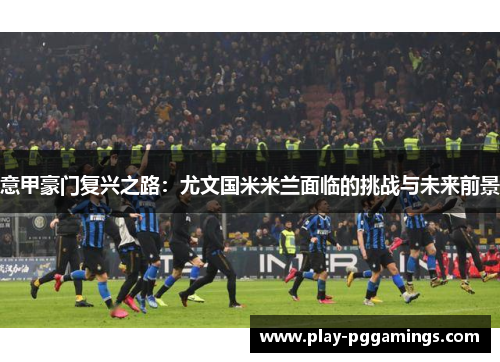 意甲豪门复兴之路：尤文国米米兰面临的挑战与未来前景