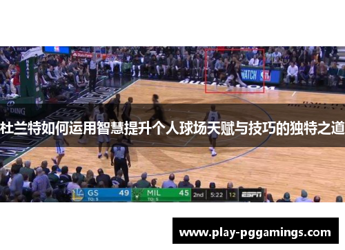 杜兰特如何运用智慧提升个人球场天赋与技巧的独特之道