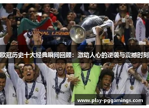 欧冠历史十大经典瞬间回顾：激动人心的逆袭与震撼时刻