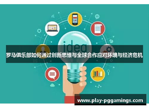 罗马俱乐部如何通过创新思维与全球合作应对环境与经济危机