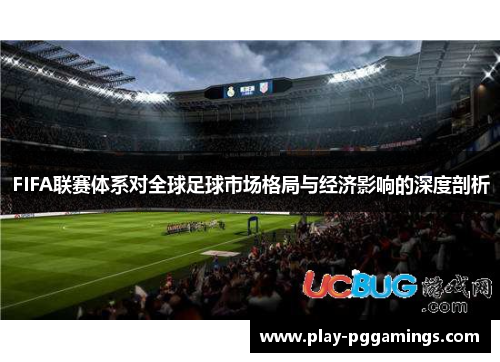 FIFA联赛体系对全球足球市场格局与经济影响的深度剖析