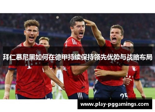 拜仁慕尼黑如何在德甲持续保持领先优势与战略布局