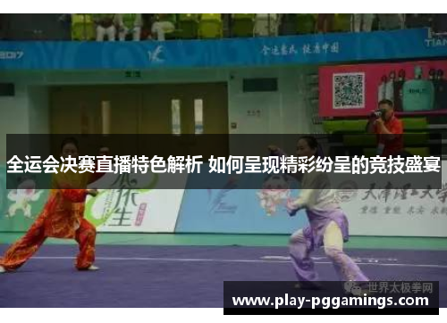 全运会决赛直播特色解析 如何呈现精彩纷呈的竞技盛宴