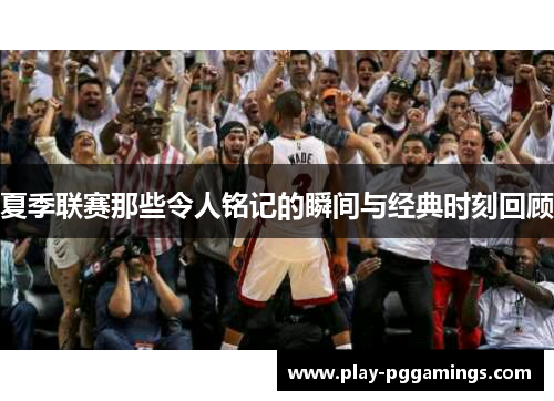夏季联赛那些令人铭记的瞬间与经典时刻回顾