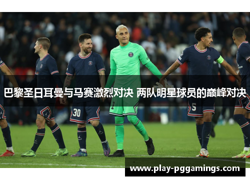 巴黎圣日耳曼与马赛激烈对决 两队明星球员的巅峰对决