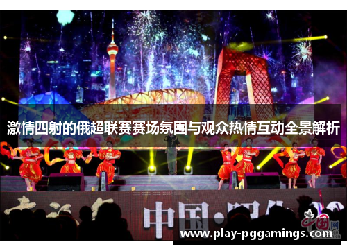 激情四射的俄超联赛赛场氛围与观众热情互动全景解析
