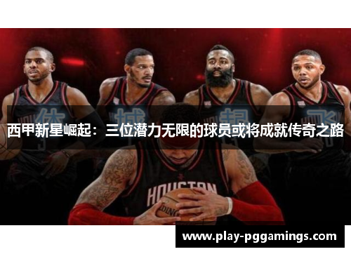 西甲新星崛起：三位潜力无限的球员或将成就传奇之路