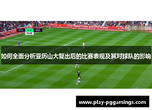 如何全面分析亚历山大复出后的比赛表现及其对球队的影响