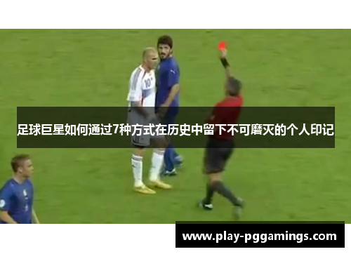 足球巨星如何通过7种方式在历史中留下不可磨灭的个人印记