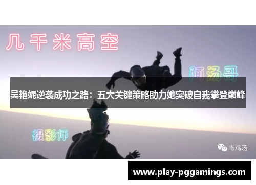 吴艳妮逆袭成功之路：五大关键策略助力她突破自我攀登巅峰