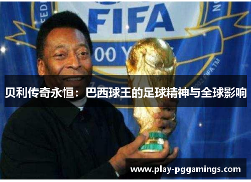 贝利传奇永恒：巴西球王的足球精神与全球影响