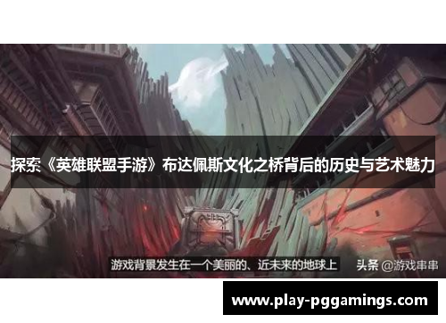 探索《英雄联盟手游》布达佩斯文化之桥背后的历史与艺术魅力