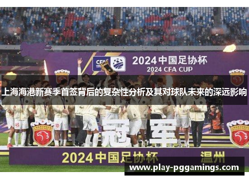 上海海港新赛季首签背后的复杂性分析及其对球队未来的深远影响