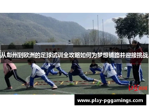 从彭州到欧洲的足球试训全攻略如何为梦想铺路并迎接挑战
