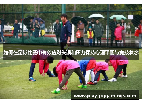 如何在足球比赛中有效应对失误和压力保持心理平衡与竞技状态