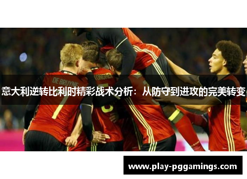 意大利逆转比利时精彩战术分析：从防守到进攻的完美转变