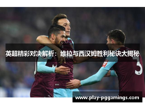 英超精彩对决解析：维拉与西汉姆胜利秘诀大揭秘