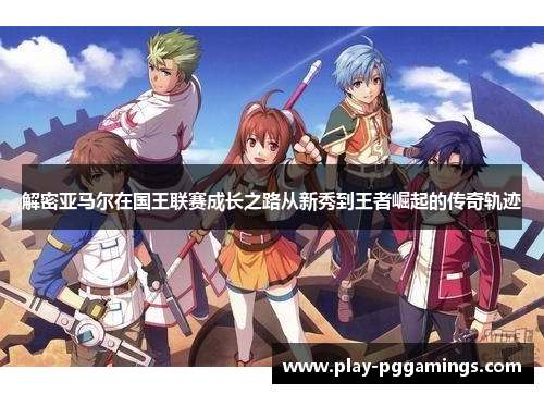 解密亚马尔在国王联赛成长之路从新秀到王者崛起的传奇轨迹
