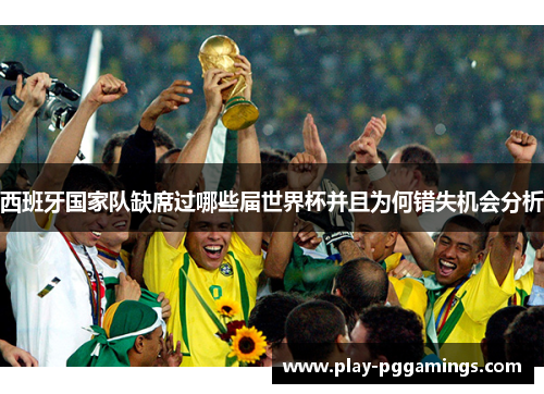 西班牙国家队缺席过哪些届世界杯并且为何错失机会分析