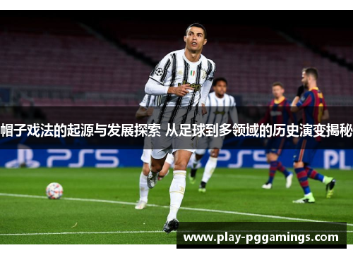 帽子戏法的起源与发展探索 从足球到多领域的历史演变揭秘