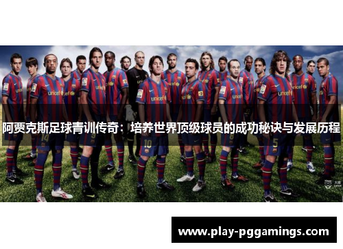 阿贾克斯足球青训传奇：培养世界顶级球员的成功秘诀与发展历程