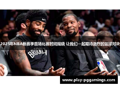 2025年NBA新赛季首场比赛时间揭晓 让我们一起期待激烈的篮球对决