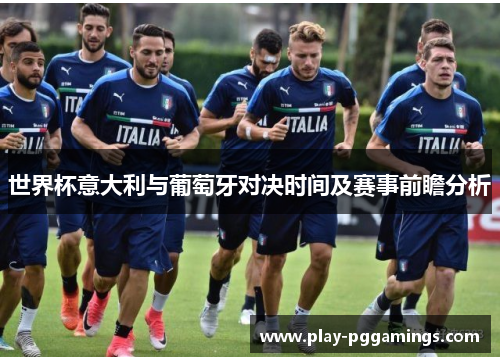 世界杯意大利与葡萄牙对决时间及赛事前瞻分析