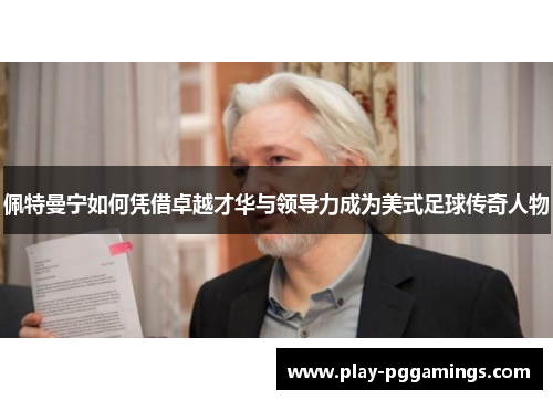 佩特曼宁如何凭借卓越才华与领导力成为美式足球传奇人物