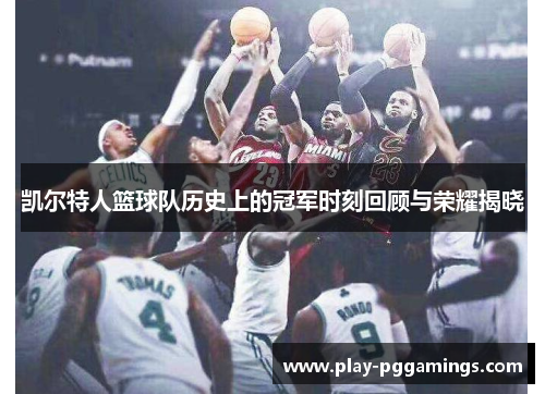 凯尔特人篮球队历史上的冠军时刻回顾与荣耀揭晓