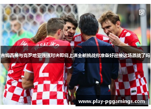 吉姆西蒂与克罗地亚强强对决即将上演全新挑战你准备好迎接这场激战了吗