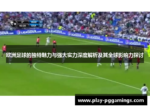 欧洲足球的独特魅力与强大实力深度解析及其全球影响力探讨