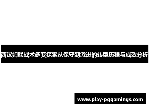 西汉姆联战术多变探索从保守到激进的转型历程与成效分析