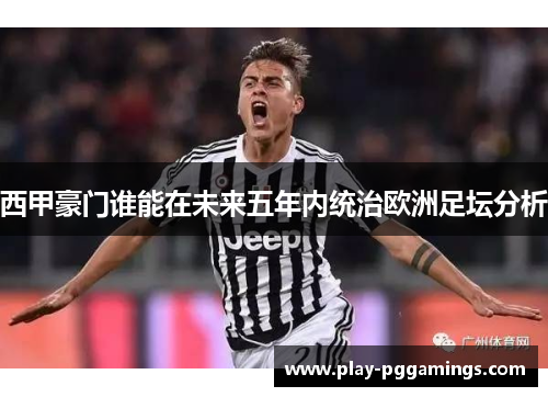 西甲豪门谁能在未来五年内统治欧洲足坛分析 西甲豪门谁能在未来五年内统治欧洲足坛分析