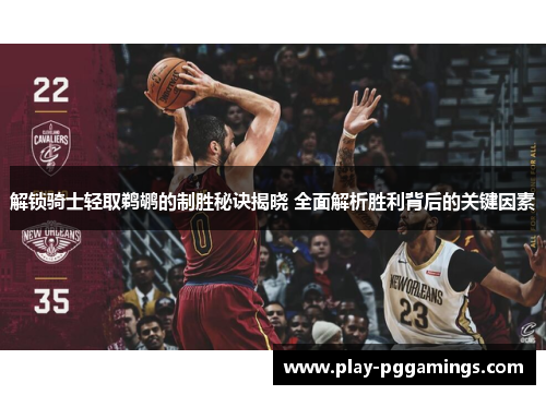 解锁骑士轻取鹈鹕的制胜秘诀揭晓 全面解析胜利背后的关键因素 解锁骑士轻取鹈鹕的制胜秘诀揭晓 全面解析胜利背后的关键因素