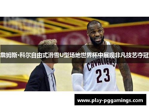 詹姆斯·科尔自由式滑雪U型场地世界杯中展现非凡技艺夺冠 詹姆斯·科尔自由式滑雪U型场地世界杯中展现非凡技艺夺冠