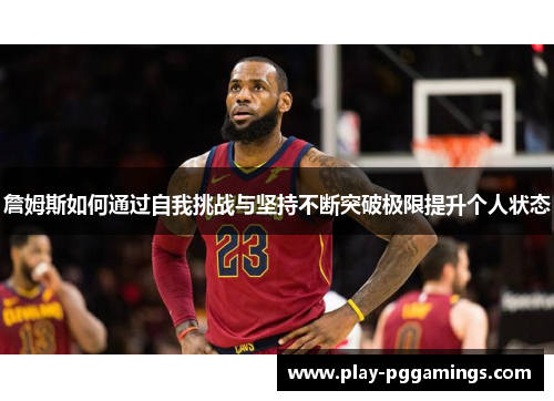 詹姆斯如何通过自我挑战与坚持不断突破极限提升个人状态 詹姆斯如何通过自我挑战与坚持不断突破极限提升个人状态