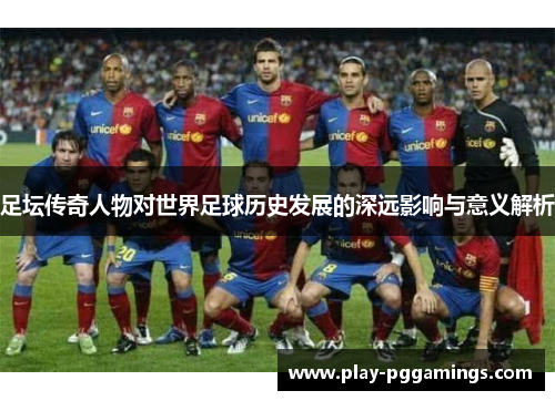 足坛传奇人物对世界足球历史发展的深远影响与意义解析
