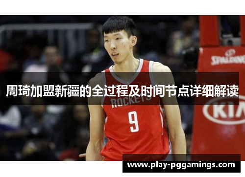 周琦加盟新疆的全过程及时间节点详细解读 周琦加盟新疆的全过程及时间节点详细解读