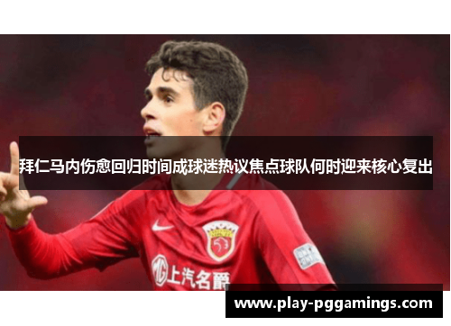 拜仁马内伤愈回归时间成球迷热议焦点球队何时迎来核心复出