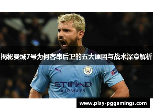 揭秘曼城7号为何客串后卫的五大原因与战术深意解析 揭秘曼城7号为何客串后卫的五大原因与战术深意解析
