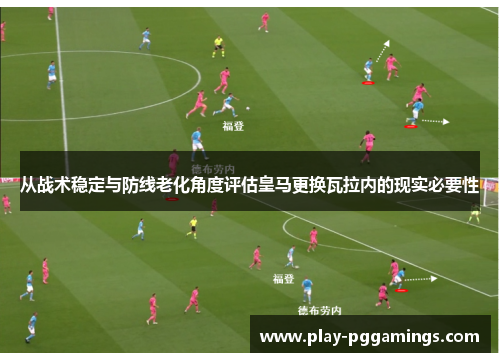 从战术稳定与防线老化角度评估皇马更换瓦拉内的现实必要性