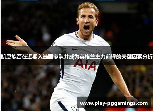 凯恩能否在近期入选国家队并成为英格兰主力前锋的关键因素分析 凯恩能否在近期入选国家队并成为英格兰主力前锋的关键因素分析