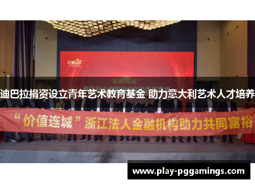 迪巴拉捐资设立青年艺术教育基金 助力意大利艺术人才培养 迪巴拉捐资设立青年艺术教育基金 助力意大利艺术人才培养