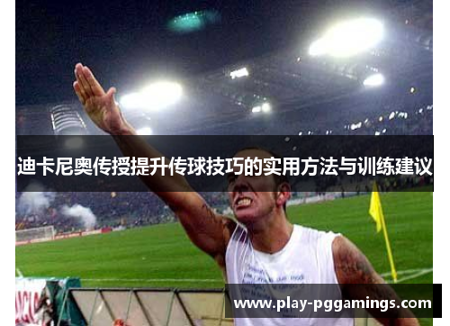 迪卡尼奥传授提升传球技巧的实用方法与训练建议 迪卡尼奥传授提升传球技巧的实用方法与训练建议